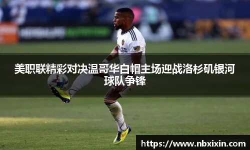 美职联精彩对决温哥华白帽主场迎战洛杉矶银河球队争锋