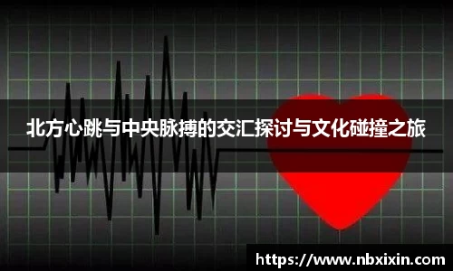 北方心跳与中央脉搏的交汇探讨与文化碰撞之旅